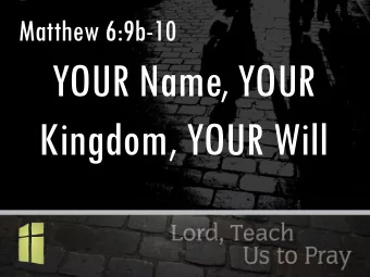 YOUR Name YOUR  YOUR Name, YOUR  Kingdom, YOUR Will  g  ,  Biblical Prayer: Is a renunciation of