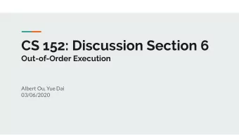 CS 152: Discussion Section 6  Out-of-Order Execution  Albert Ou, Yue Dai  03/06/2020  Administrivia
