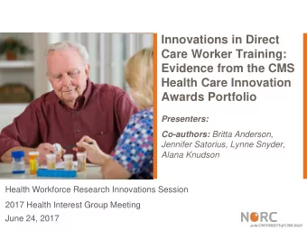 Care Worker Training:  Evidence from the CMS  Health Care Innovation  Awards Portfolio  Presenters: