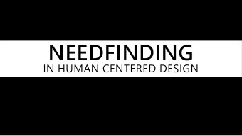 NEEDFINDING  IN HUMAN CENTERED DESIGN  What is need finding?  What is need finding?  What is need