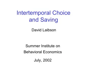 Intertemporal Choice  and Saving  David Laibson  Summer Institute on  Behavioral Economics  July,
