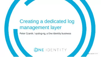 Creating a dedicated log  management layer  Peter Czanik / syslog-ng, a One Identity business