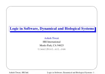 Logic in Software, Dynamical and Biological Systems  Ashish Tiwari  SRI International  Menlo Park,