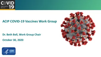 ACIP COVID-19 Vaccines Work Group  Dr. Beth Bell, Work Group Chair  October 30, 2020 For more