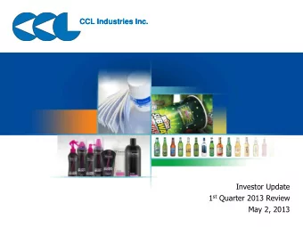 CCL Industries Inc.  CCL Industries Inc.  Investor Update 1 st Quarter 2013 Review  May 2, 2013