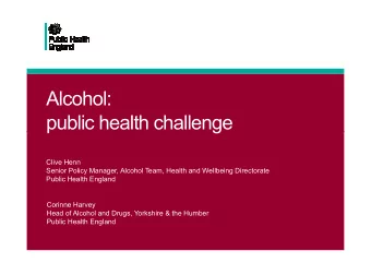 Alcohol:  public health challenge  public health challenge  Clive Henn  Senior Policy Manager,
