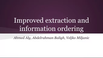 Improved extraction and  information ordering  Ahmed Aly, Abdelrahman Baligh, Veljko Miljanic