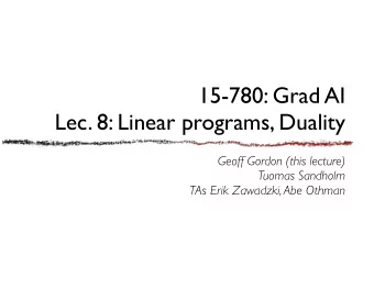 15-780: Grad AI  Lec. 8: Linear programs, Duality  Geoff Gordon (this lecture)  Tuomas Sandholm