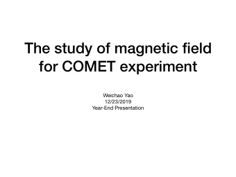 The study of magnetic field  for COMET experiment Weichao Yao 12/23/2019  Year-End Presentation