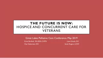THE FUTURE IS NOW:  HOSPICE AND CONCURRENT CARE FOR  VETERANS  Great Lakes Palliative Care