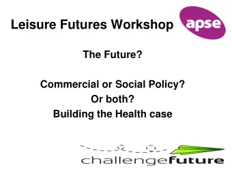 Leisure Futures Workshop  The Future?  Commercial or Social Policy?  Or both?  Building the Health