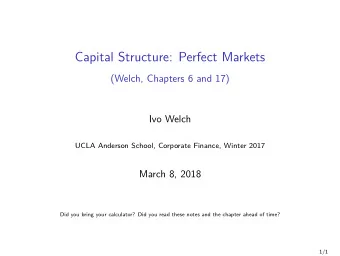 Capital Structure: Perfect Markets  (Welch, Chapters 6 and 17)  Ivo Welch  UCLA Anderson School,
