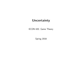Uncertainty  ECON 420: Game Theory  Spring 2018  Announcements  Homework 3 on Canvas  Due