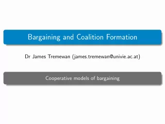 Bargaining and Coalition Formation  Dr James Tremewan (james.tremewan@univie.ac.at)  Cooperative