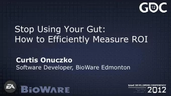 Stop Using Your Gut:  How to Efficiently Measure ROI Curtis Onuczko  Software Developer, BioWare