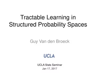 Structured Probability Spaces  Guy Van den Broeck  UCLA Stats Seminar  Jan 17, 2017  Outline  1.