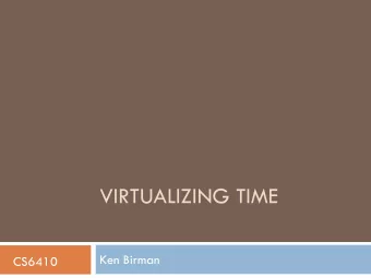 VIRTUALIZING TIME  Ken Birman  CS6410  Is Time Travel Feasible?  Yes!  But only if you happen to