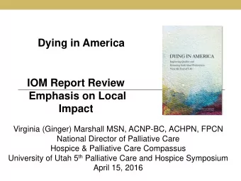 Dying in America  IOM Report Review  Emphasis on Local  Impact  Virginia (Ginger) Marshall MSN,