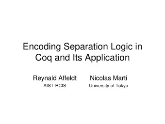 Encoding Separation Logic in  Coq and Its Application  Reynald Affeldt  Nicolas Marti  AIST-RCIS