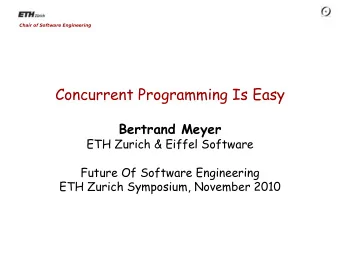 Concurrent Programming Is Easy Bertrand Meyer  ETH Zurich &amp; Eiffel Software  Future Of Software