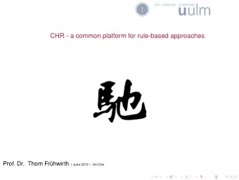 CHR - a common platform for rule-based approaches  Prof. Dr. Thom Fr uhwirth | June 2010 | Uni