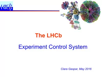 The LHCb  Experiment Control System  Clara Gaspar, May 2016  Control System Scope  In charge of