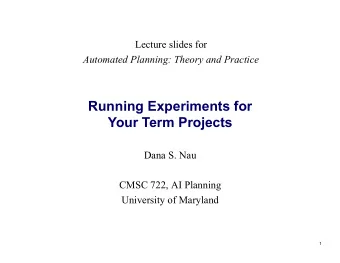 Running Experiments for  Your Term Projects  Dana S. Nau  CMSC 722, AI Planning  University of