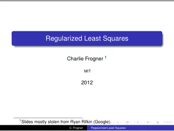 Regularized Least Squares Charlie Frogner 1  MIT  2012 1 Slides mostly stolen from Ryan Rifkin