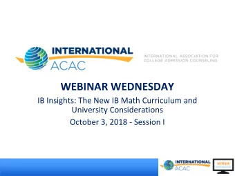 WEBINAR WEDNESDAY  IB Insights: The New IB Math Curriculum and  University Considerations  October