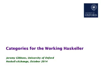 Categories for the Working Haskeller  Jeremy Gibbons, University of Oxford  Haskell eXchange,