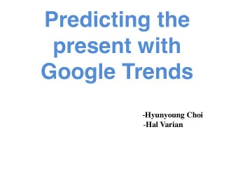 present with  Google Trends - Hyunyoung Choi - Hal Varian  Outline  Problem Statement  Goal