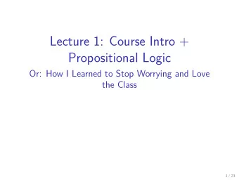 Lecture 1: Course Intro +  Propositional Logic  Or: How I Learned to Stop Worrying and Love  the