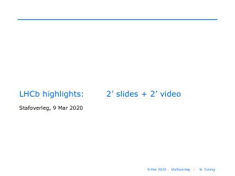 LHCb highlights:        2 slides + 2 video  Stafoverleg, 9 Mar 2020  9 Mar 2020 -