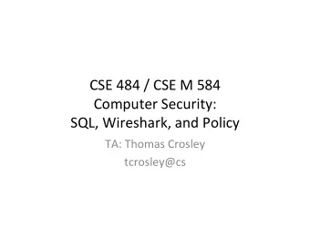 CSE 484 / CSE M 584  Computer Security:  SQL, Wireshark, and Policy  TA: Thomas Crosley