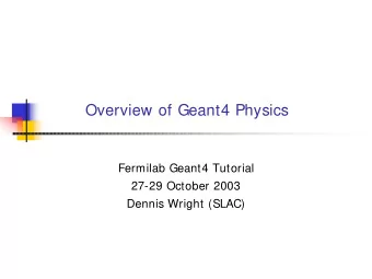 Overview of Geant4 Physics  Fermilab Geant4 Tutorial  27-29 October 2003  Dennis Wright (SLAC)