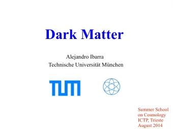 Dark Matter  Alejandro Ibarra  Technische Universitt Mnchen  Summer School  on Cosmology  ICTP,