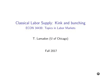 Classical Labor Supply: Kink and bunching  ECON 34430: Topics in Labor Markets  T. Lamadon (U of