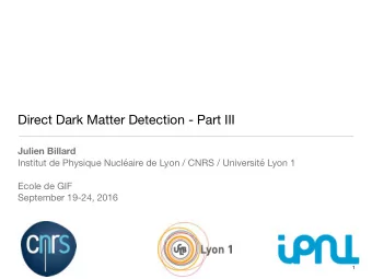 Direct Dark Matter Detection - Part III  Julien Billard Institut de Physique Nuclaire de Lyon /