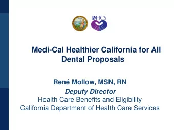Medi-Cal Healthier California for All  Dental Proposals  Ren Mollow, MSN, RN  Deputy Director