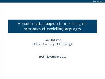 A mathematical approach to defining the  semantics of modelling languages  Jane Hillston  LFCS,