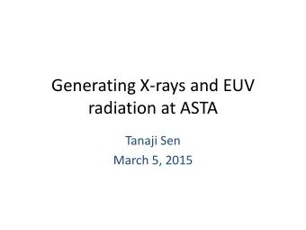 Generating X-rays and EUV  radiation at ASTA  Tanaji Sen  March 5, 2015  Outline  Channeling