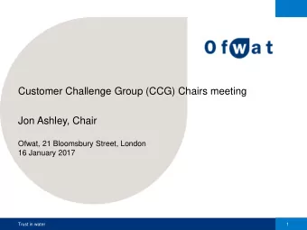 Customer Challenge Group (CCG) Chairs meeting  Jon Ashley, Chair  Ofwat, 21 Bloomsbury Street,