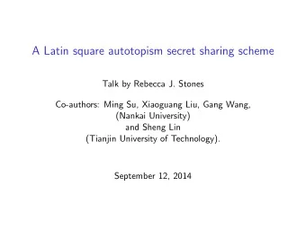 A Latin square autotopism secret sharing scheme  Talk by Rebecca J. Stones  Co-authors: Ming Su,