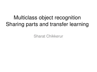 Multiclass object recognition  Sharing parts and transfer learning  Sharat Chikkerur  Outline