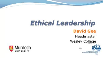 David Gee  Headmaster  Wesley College  ETHICAL LEADERSHIP  What is ethics?  What is leadership?