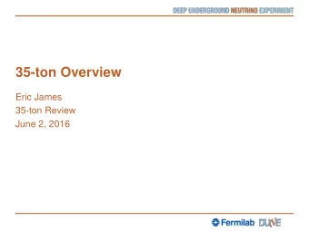 35-ton Overview  Eric James  35-ton Review  June 2, 2016  Introduction  This talk is intended to