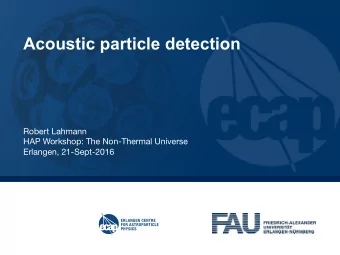 Acoustic particle detection Robert Lahmann HAP Workshop: The Non-Thermal Universe  Erlangen,