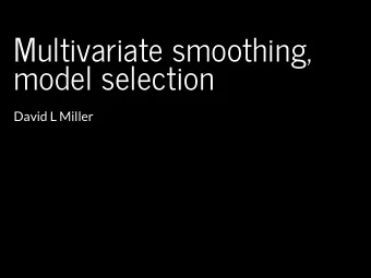 Multivariate smoothing,  model selection  David L Miller  Recap  How GAMs work  How to include