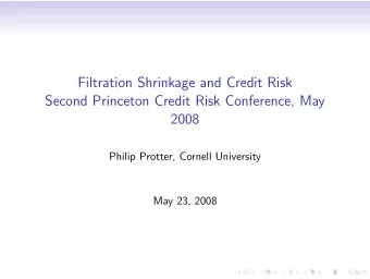 Filtration Shrinkage and Credit Risk  Second Princeton Credit Risk Conference, May  2008  Philip