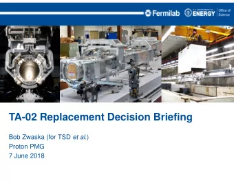 TA-02 Replacement Decision Briefing Bob Zwaska (for TSD et al. )  Proton PMG  7 June 2018